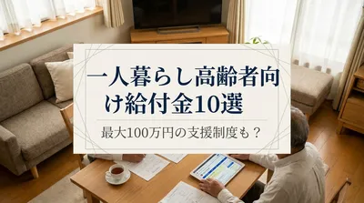一人暮らし高齢者向け給付金10選｜最大100万円の支援制度も？