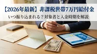 【2026年最新】非課税世帯7万円給付金はいつ振り込まれる？対象者と入金時期を解説
