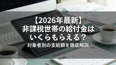 【2026年最新】非課税世帯の給付金はいくらもらえる？対象者別の支給額を徹底解説