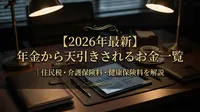 【2026年最新】年金から天引きされるお金一覧｜住民税・介護保険料・健康保険料を解説