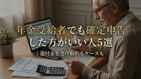 年金受給者でも確定申告した方がいい人5選｜還付金を受け取れるケースも