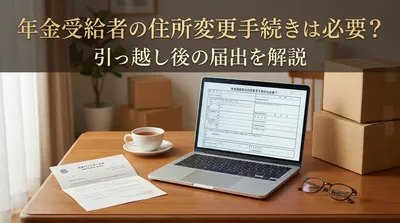年金受給者の住所変更手続きは必要？引っ越し後の届出を解説