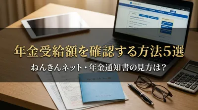 年金受給額を確認する方法5選｜ねんきんネット・年金通知書の見方は？