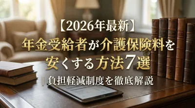 【2026年最新】年金受給者が介護保険料を安くする方法7選｜負担軽減制度を徹底解説
