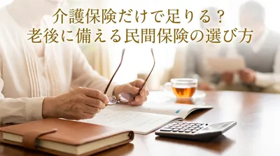 介護保険だけで足りる？老後に備える民間保険の選び方