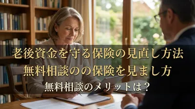 老後資金を守る保険の見直し方法｜無料相談のメリットは？