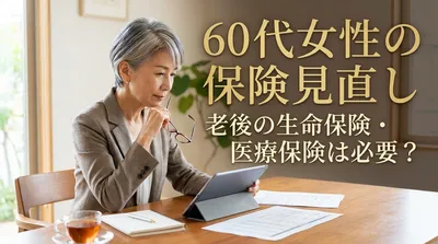 60代女性の保険見直し｜老後の生命保険・医療保険は必要？
