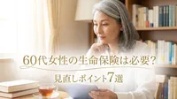60代女性の生命保険は必要？見直しポイント7選