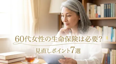 60代女性の生命保険は必要？見直しポイント7選
